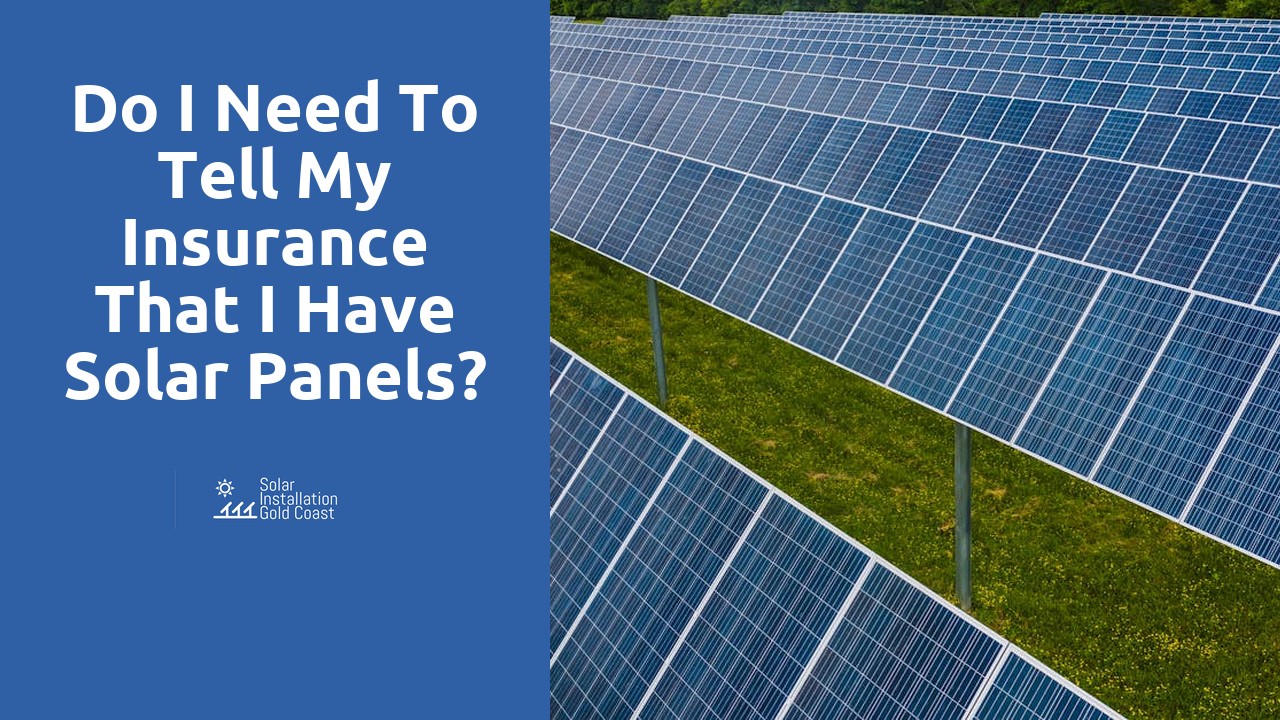 Do I need to tell my insurance that I have solar panels?